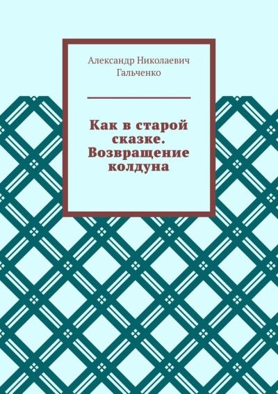 Книга Как в старой сказке. Возвращение колдуна (Александр Николаевич Гальченко)